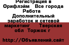 Регистрация в Орифлэйм - Все города Работа » Дополнительный заработок и сетевой маркетинг   . Тверская обл.,Торжок г.